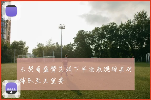 东契奇盛赞艾顿下半场表现称其对球队至关重要