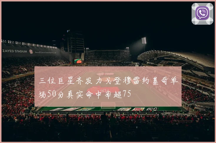 三位巨星齐发力戈登穆雷约基奇单场50分真实命中率超75