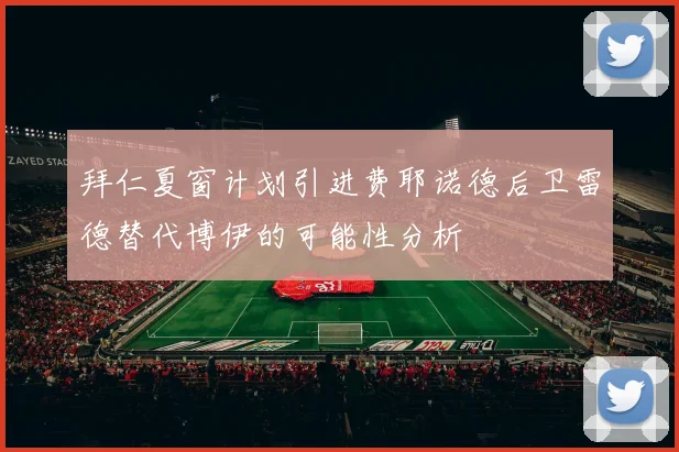 拜仁夏窗计划引进费耶诺德后卫雷德替代博伊的可能性分析