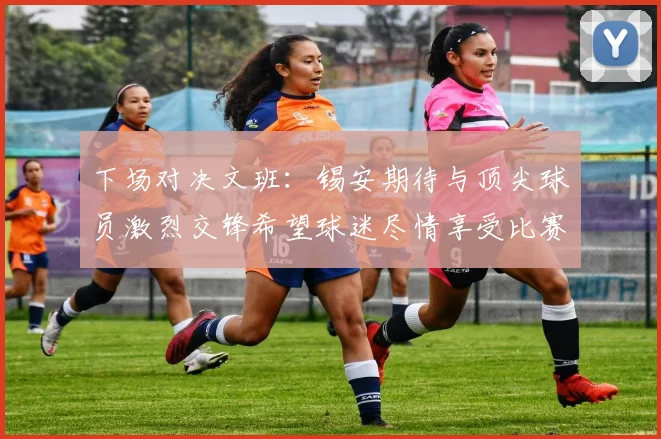 下场对决文班：锡安期待与顶尖球员激烈交锋希望球迷尽情享受比赛乐趣