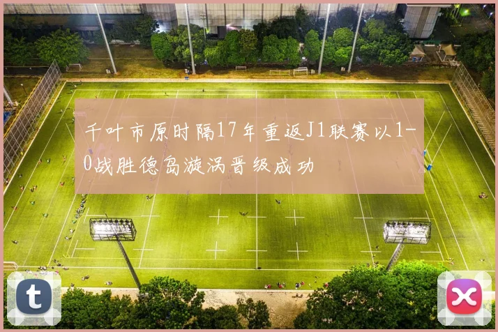 千叶市原时隔17年重返J1联赛以1-0战胜德岛漩涡晋级成功