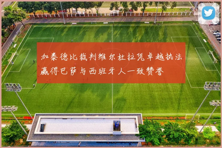 加泰德比裁判维尔杜拉凭卓越执法赢得巴萨与西班牙人一致赞誉