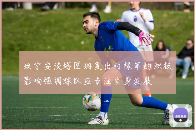 坎宁安谈塔图姆复出对绿军的积极影响强调球队应专注自身发展