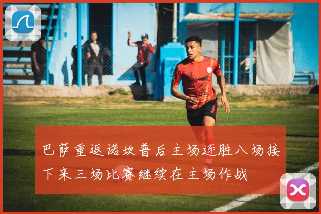 巴萨重返诺坎普后主场连胜八场接下来三场比赛继续在主场作战