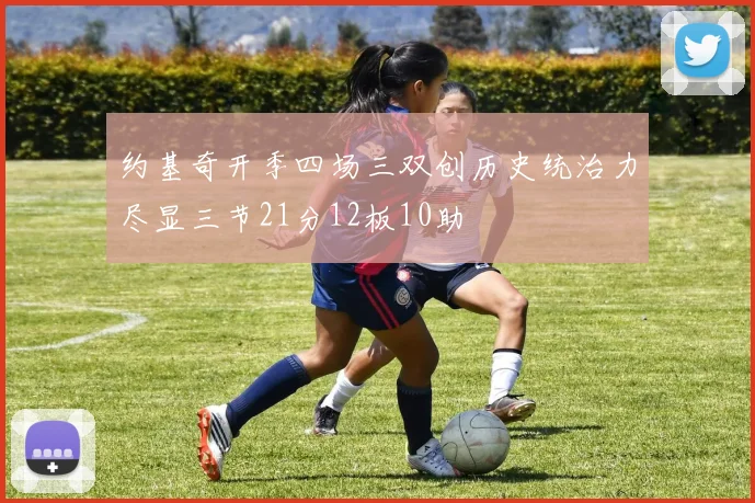 约基奇开季四场三双创历史统治力尽显三节21分12板10助