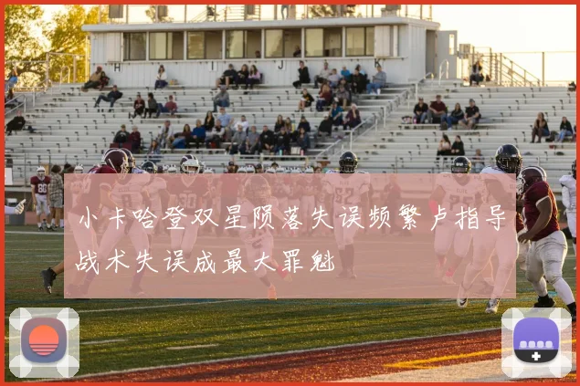 小卡哈登双星陨落失误频繁卢指导战术失误成最大罪魁