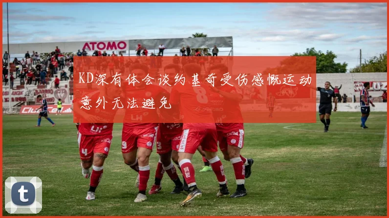 KD深有体会谈约基奇受伤感慨运动意外无法避免